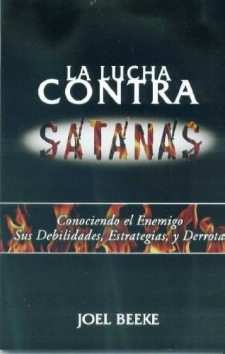 La Lucha contra Satanás Conociendo el Enemigo, sus Debilidades, Estrategias, y Derrota