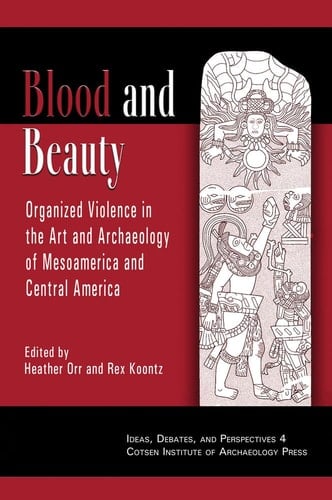 Blood and Beauty: Organized Violence in the Art and Archaeology of Mesoamerica and Central America (Ideas, Debates and Perspectives)