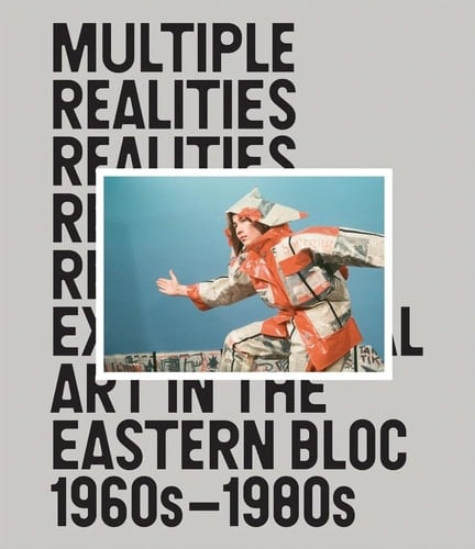Multiple Realities Experimental Art in the Eastern Bloc, 1960s-1980s