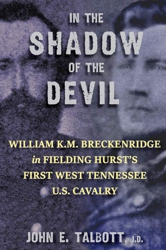 In The Shadow of The Devil William K.M. Breckenridge in Fielding Hurst's First West Tennessee U.S. Cavalry: William K.M. Breckenridge in Fielding Hurst's First West Tennessee Cavalry U.S.A.