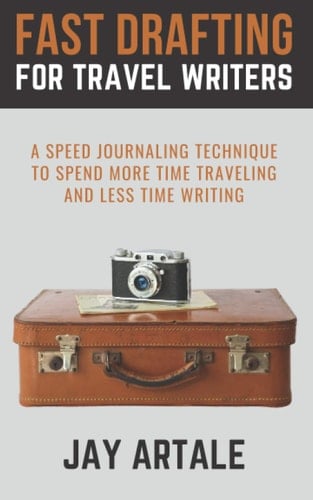 Fast Drafting for Travel Writers A Speed Journaling Technique to Spend More Time Traveling and Less Time Writing