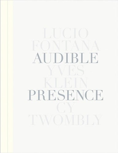 Audible Presence Lucio Fontana, Yves Klein, Cy Twombly