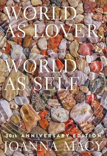 World as Lover, World as Self: 30th Anniversary Edition Courage for Global Justice and Planetary Renewal