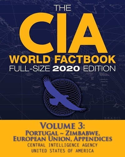 The CIA World Factbook Volume 3 - Full-Size 2020 Edition Giant Format, 600+ Pages: The #1 Global Reference, Complete & Unabridged - Vol. 3 of 3, Portugal ~ Zimbabwe, European Union, Appendices