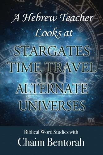 A Hebrew Teacher Looks At Stargates, Time Travel, and Alternate Universes: Biblical Word Studies With Chaim Bentorah