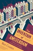 The Invention of Amsterdam A History of Europe's Greatest City in Ten Walks