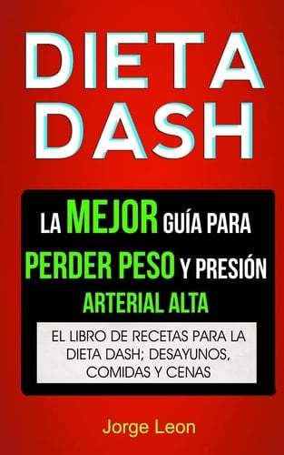 Dieta Dash (Colección) La Mejor Guía Para Perder Peso Y Presión Arterial Alta: Recetas Para Adelgazar: El libro de recetas para la dieta Dash; desayunos, comidas y cenas