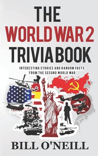 The World War 2 Trivia Book Interesting Stories and Random Facts from the Second World War