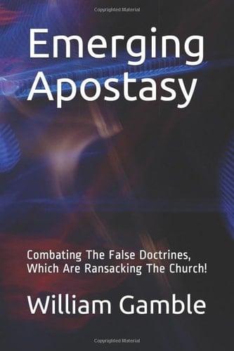 Emerging Apostasy Combating the False Doctrines, Which Are Ransacking the Church!
