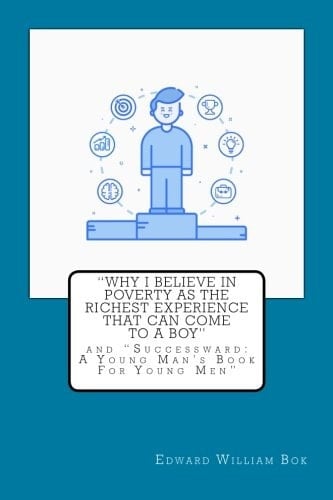 Why I Believe in Poverty As the Richest Experience That Can Come to a Boy And Successward: a Young Man's Book for Young Men