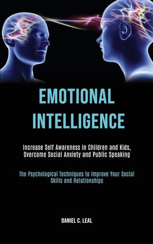 Emotional Intelligence Increase Self Awareness in Children and Kids, Overcome Social Anxiety and Public Speaking (The Psychological Techniques to Improve Your Social Skills and Relationships)