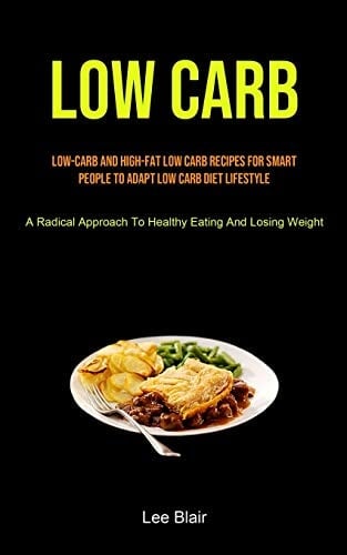 Low Carb Low-carb And High-fat Low Carb Recipes For Smart People To Adapt Low Carb Diet Lifestyle (A Radical Approach To Healthy Eating And Losing Weight)