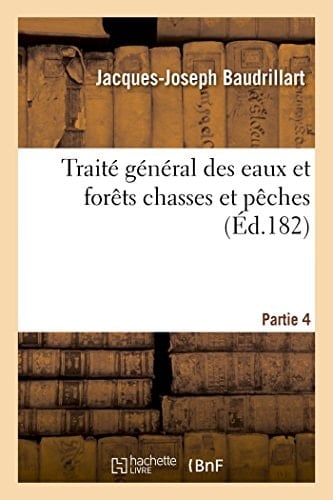 Traité Général Des Eaux Et Forêts Chasses Et Pêches. Partie 4