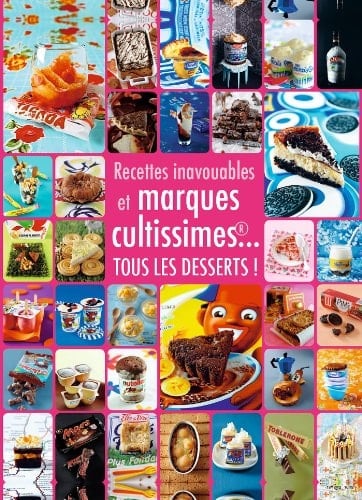 Recettes inavouables et marques cultissimes... Tous les desserts !