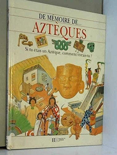 Aztèques si tu étais un Aztèque, comment vivrais-tu?