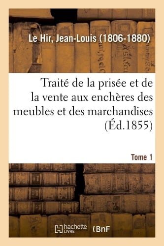 Traité de la Prisée Et de la Vente Aux Enchères Des Meubles Et Des Marchandises. Tome 1 Avec Formules de Tous Les Actes Des Officiers Priseurs Ou Vendeurs