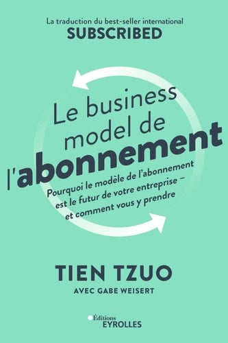 Le business model de l'abonnement Pourquoi le modèle de l'abonnement est le futur de votre entreprise - et comment vous y prendre - La traduction du bestseller international Subscribed