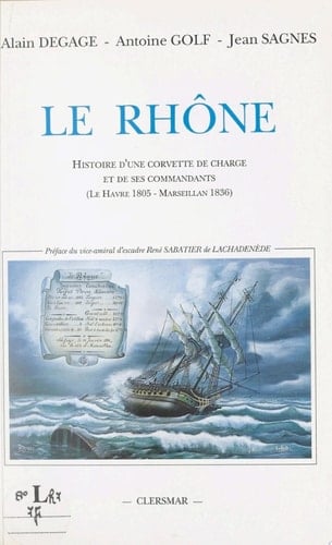 Le Rhône : histoire d'une corvette de charge et de ses commandants, Le Havre 1805 - Marseillan 1836 Suivi du Voyage dans la mer Baltique fait en 1818 sur la Flûte du Roi le "Rhône"