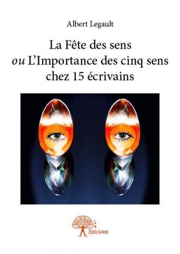 La fête des sens ou L'importance des cinq sens chez 15 écrivains Albert Legault