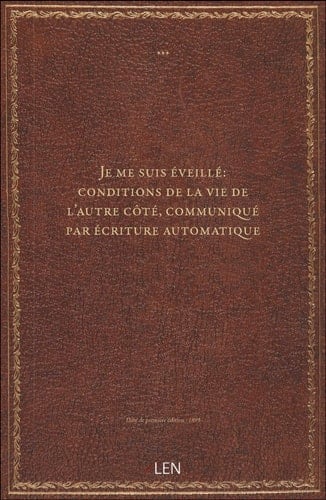 Je me suis éveillé : conditions de la vie de l'autre côté, communiqué par écriture automatique / é