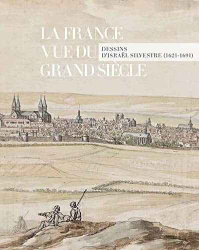 La France vue du Grand Siècle dessins d'Israël Silvestre (1621-1691)