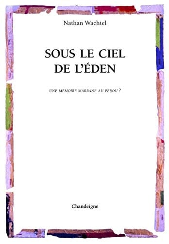 Sous le ciel de l'Éden Juifs portugais, métis & indiens : une mémoire marrane au Pérou?