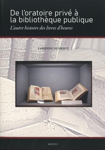 De l'oratoire privé à la bibliothèque publique l'autre histoire des livres d'heures