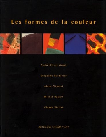 Les formes de la couleur André-Pierre Arnal, Stéphane Bordarier, Alain Clément, Michel Duport, Claude Viallat