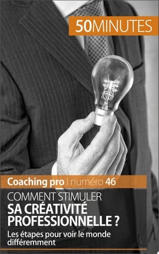 Stimuler sa créativité professionnelle Techniques et étapes-clés pour devenir créatif