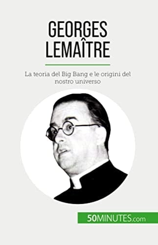 Georges Lemaître La teoria del Big Bang e le origini del nostro universo