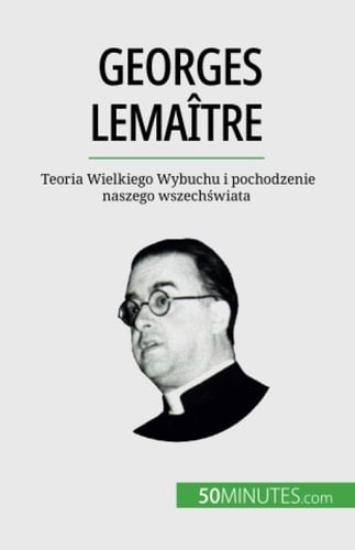 Georges Lemaître Teoria Wielkiego Wybuchu i pochodzenie naszego wszechświata