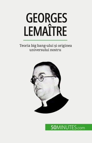 Georges Lemaître Teoria big bang-ului și originea universului nostru
