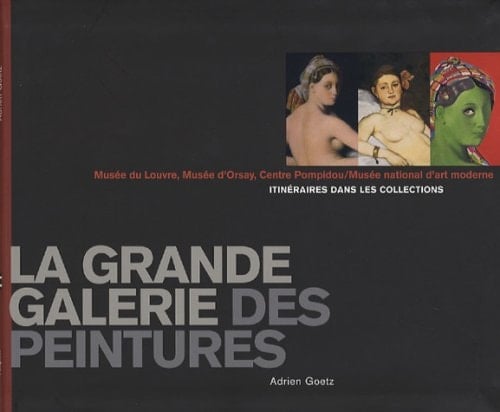 La grande galerie des peintures Musée du Louvre, Musée d'Orsay, Centre Pompidou/Musée national d'art moderne : itinéraires dans les collections