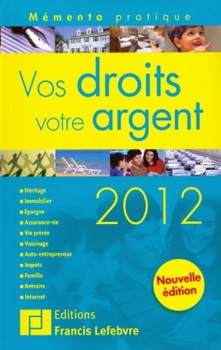 Vos droits, votre argent 2012 : [héritage, immobilier, justice, épargne, assurance-vie, vie privée, voisinage, impôts, famille, retraite, Internet]