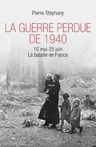 La guerre perdue de 1940 10 mai-25 juin 1940 : la bataille de France