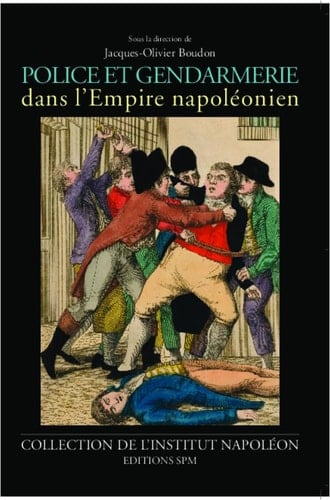 Police et gendarmerie dans l'Empire napoléonien actes du colloque organisé par l'institut Napoléon et le Centre d'histoire du XIXe siècle le 10 octobre 2010