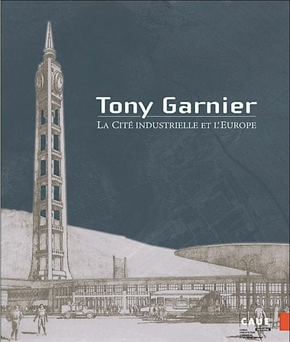 TONY GARNIER, LA CITE INDUSTRIELLE ET L'EUROPE (French Edition)