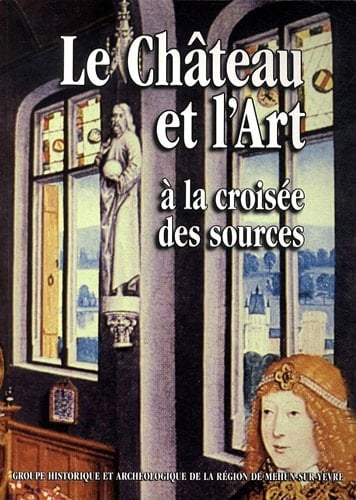 Le château et l'art à la croisée des sources actes du colloque tenu à Méhun-sur-Yère les 23, 24 et 25 novembre 2001