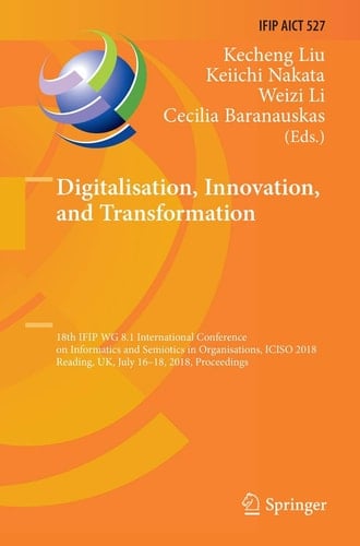 Digitalisation, Innovation, and Transformation 18th IFIP WG 8.1 International Conference on Informatics and Semiotics in Organisations, ICISO 2018, Reading, UK, July 16-18, 2018, Proceedings