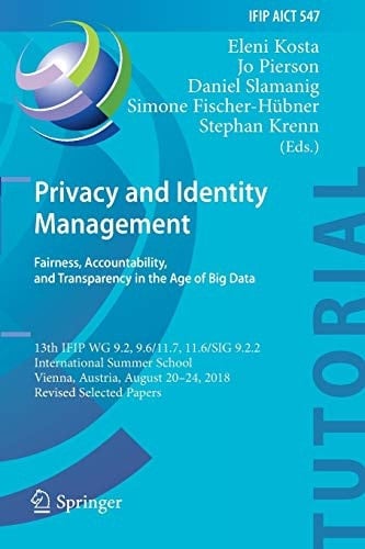 Privacy and Identity Management Fairness, Accountability, and Transparency in the Age of Big Data : 13th IFIP WG 9.2, 9.6/11.7, 11.6/SIG 9.2.2 International Summer School, Vienna, Austria, August 20-24, 2018, Revised Selected Papers