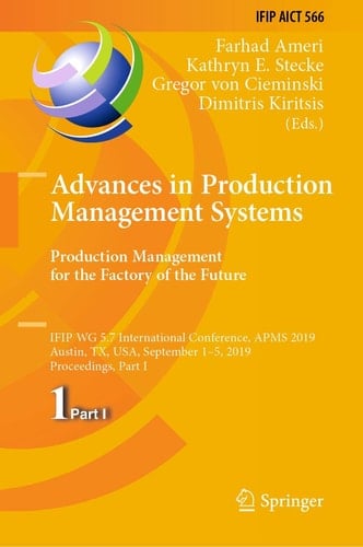 Advances in Production Management Systems. Production Management for the Factory of the Future IFIP WG 5.7 International Conference, APMS 2019, Austin, TX, USA, September 1–5, 2019, Proceedings, Part I