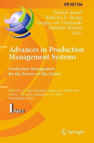 Advances in Production Management Systems. Production Management for the Factory of the Future IFIP WG 5.7 International Conference, APMS 2019, Austin, TX, USA, September 1–5, 2019, Proceedings, Part I