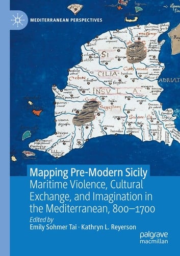 Mapping Pre-Modern Sicily Maritime Violence, Cultural Exchange, and Imagination in the Mediterranean, 800-1700