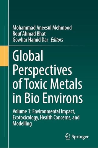 Global Perspectives of Toxic Metals in Bio Environs Volume 1: Environmental Impact, Ecotoxicology, Health Concerns, and Modelling