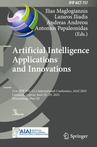 Artificial Intelligence Applications and Innovations 21st IFIP WG 12.5 International Conference, AIAI 2025, Limassol, Cyprus, June 26–29, 2025, Proceedings, Part III