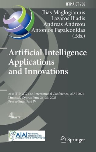 Artificial Intelligence Applications and Innovations 21st IFIP WG 12.5 International Conference, AIAI 2025, Limassol, Cyprus, June 26–29, 2025, Proceedings, Part IV