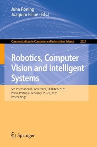 Robotics, Computer Vision and Intelligent Systems 5th International Conference, ROBOVIS 2025, Porto, Portugal, February 25–27, 2025, Proceedings
