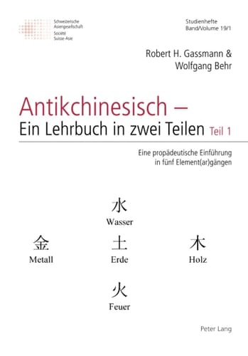 Antikchinesisch - ein Lehrbuch in Zwei Teilen Teil 1: eine Propaedeutische Einfuehrung in Fuenf Element(ar)gaengen