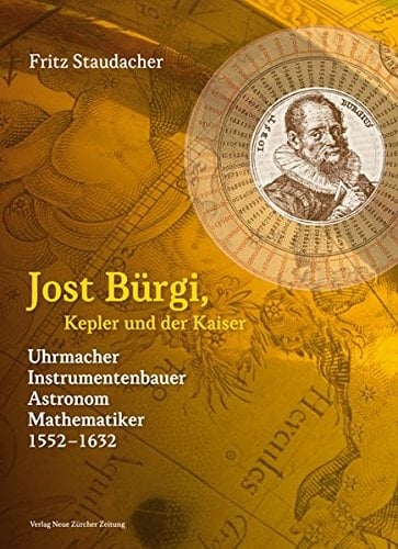 Jost Bürgi, Kepler und der Kaiser Uhrmacher, Instrumentenbauer, Astronom, Mathematiker 1552 - 1632