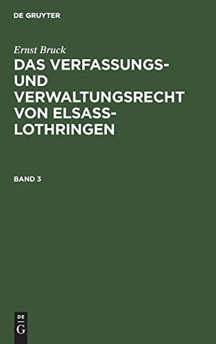 Ernst Bruck: das Verfassungs- und Verwaltungsrecht Von Elsass-Lothringen. Band 3